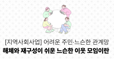 [지역사회사업] 어려운 주민·느슨한 관계망: 해체와 재구성이 쉬운 느슨한 이웃 모임이란