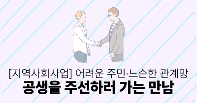 [지역사회사업] 어려운 주민·느슨한 관계망: 공생을 주선하러 가는 만남