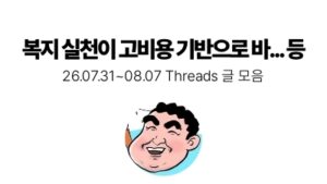복지 실천이 고비용 기반으로 바... 등 : 07.31 ~ 08.07