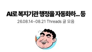 AI로 복지기관 행정을 자동화하... 등 : 08.14 ~ 08.21
