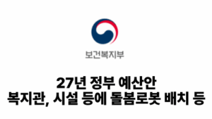 2026 보건복지부: 27년 정부 예산안, 복지관, 시설 등에 돌봄로봇 배치 등