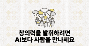창의력을 발휘하려면 AI보다 사람을 만나세요