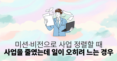 미션·비전으로 사업 정렬할 때: 사업을 줄였는데 일이 오히려 느는 경우