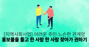 [지역사회사업] 어려운 주민·느슨한 관계망: 홍보물을 들고 한 사람 한 사람 찾아가 권하기
