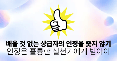 배울 것 없는 상급자의 인정을 좇지 않기: 인정은 훌륭한 실천가에게 받아야