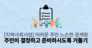 [지역사회사업] 어려운 주민·느슨한 관계망: 주민이 결정하고 준비하시도록 거들기