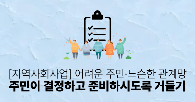 [지역사회사업] 어려운 주민·느슨한 관계망: 주민이 결정하고 준비하시도록 거들기