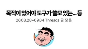 목적이 있어야 도구가 쓸모 있는... 등 : 08.28 ~ 09.04