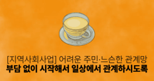 [지역사회사업] 어려운 주민·느슨한 관계망: 부담 없이 시작해서 일상에서 관계하시도록