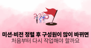 미션·비전 정렬 후 구성원이 많이 바뀌면: 처음부터 다시 작업해야 할까요