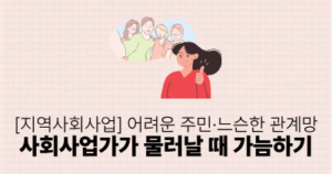 [지역사회사업] 어려운 주민·느슨한 관계망: 사회사업가가 물러날 때 가늠하기