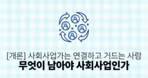 [개론] 사회사업가는 연결하고 거드는 사람: 무엇이 남아야 사회사업인가