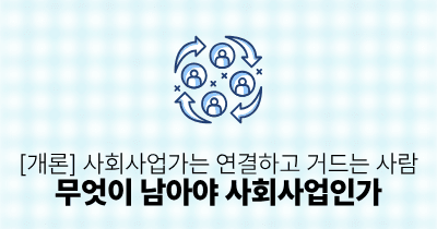 [개론] 사회사업가는 연결하고 거드는 사람: 무엇이 남아야 사회사업인가