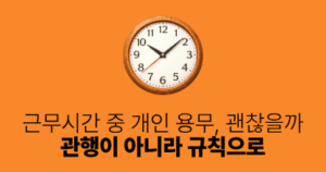 근무시간 중 개인 용무, 괜찮을까: 관행이 아니라 규칙으로