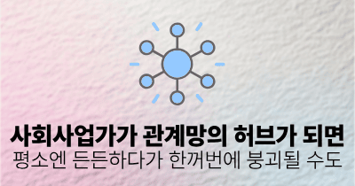 사회사업가가 관계망의 허브가 되면: 평소엔 든든하다가 한꺼번에 붕괴될 수도