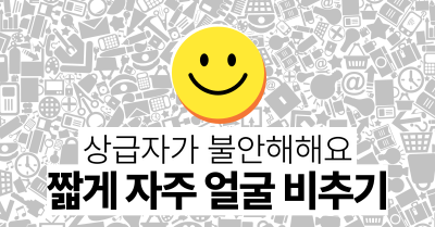 상급자가 불안해해요 : 짧게 자주 얼굴 비추기